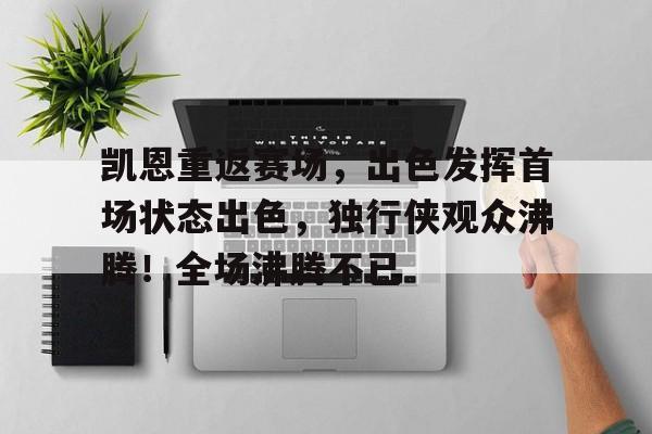 凯恩重返赛场,出色发挥首场状态出色,独行侠观众沸腾!全场沸腾不已  凯恩重返赛场,出色发挥首场状态出色,独行侠观众沸腾!全场沸腾不已